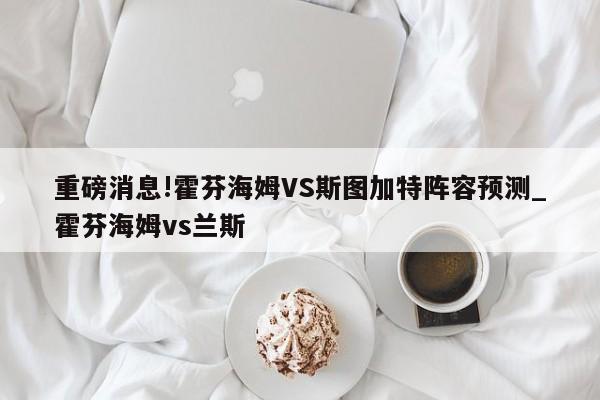 重磅消息!霍芬海姆VS斯图加特阵容预测_霍芬海姆vs兰斯