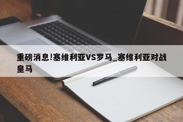 重磅消息!塞维利亚VS罗马_塞维利亚对战皇马