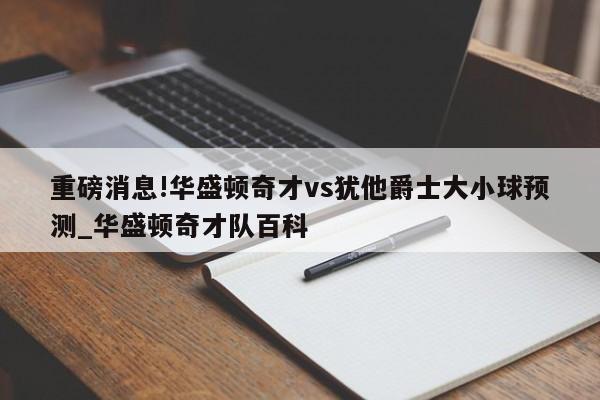 重磅消息!华盛顿奇才vs犹他爵士大小球预测_华盛顿奇才队百科