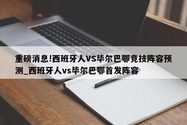 重磅消息!西班牙人VS毕尔巴鄂竞技阵容预测_西班牙人vs毕尔巴鄂首发阵容