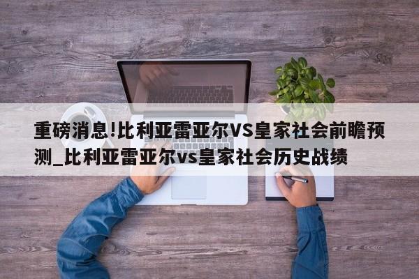 重磅消息!比利亚雷亚尔VS皇家社会前瞻预测_比利亚雷亚尔vs皇家社会历史战绩