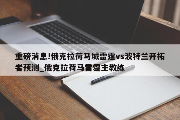 重磅消息!俄克拉荷马城雷霆vs波特兰开拓者预测_俄克拉荷马雷霆主教练