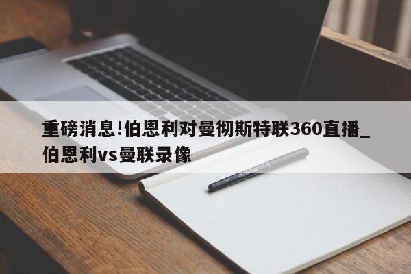 重磅消息!伯恩利对曼彻斯特联360直播_伯恩利vs曼联录像