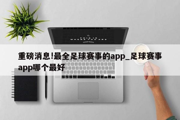 重磅消息!最全足球赛事的app_足球赛事app哪个最好