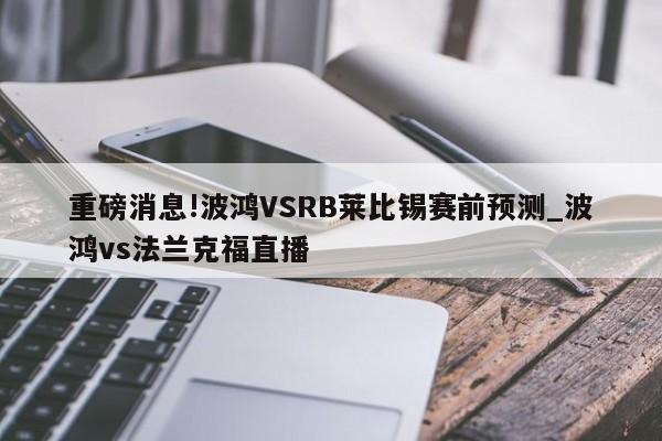 重磅消息!波鸿VSRB莱比锡赛前预测_波鸿vs法兰克福直播