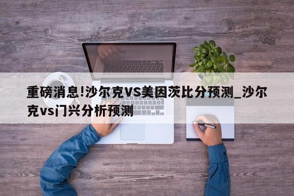 重磅消息!沙尔克VS美因茨比分预测_沙尔克vs门兴分析预测