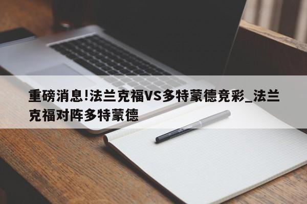 重磅消息!法兰克福VS多特蒙德竞彩_法兰克福对阵多特蒙德