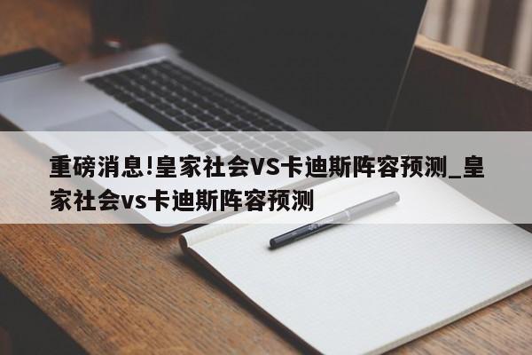 重磅消息!皇家社会VS卡迪斯阵容预测_皇家社会vs卡迪斯阵容预测