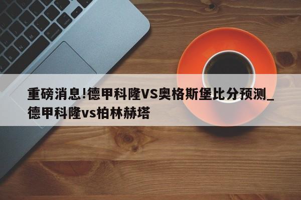 重磅消息!德甲科隆VS奥格斯堡比分预测_德甲科隆vs柏林赫塔