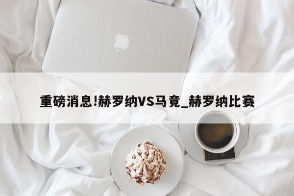 重磅消息!赫罗纳VS马竟_赫罗纳比赛