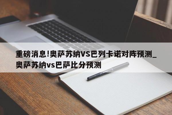 重磅消息!奥萨苏纳VS巴列卡诺对阵预测_奥萨苏纳vs巴萨比分预测