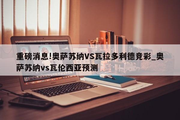 重磅消息!奥萨苏纳VS瓦拉多利德竞彩_奥萨苏纳vs瓦伦西亚预测