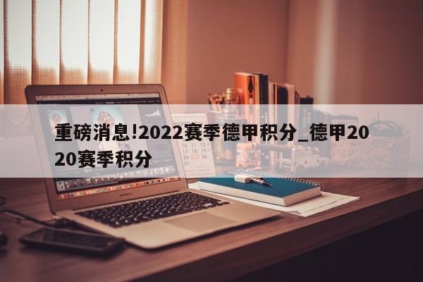 重磅消息!2022赛季德甲积分_德甲2020赛季积分