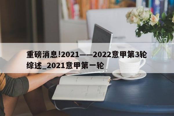 重磅消息!2021——2022意甲第3轮综述_2021意甲第一轮