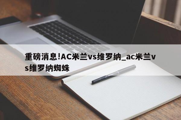 重磅消息!AC米兰vs维罗纳_ac米兰vs维罗纳蜘蛛