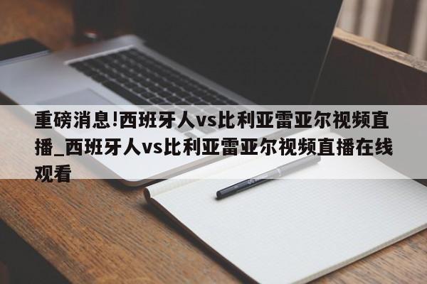 重磅消息!西班牙人vs比利亚雷亚尔视频直播_西班牙人vs比利亚雷亚尔视频直播在线观看