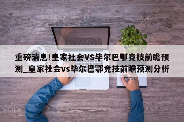 重磅消息!皇家社会VS毕尔巴鄂竞技前瞻预测_皇家社会vs毕尔巴鄂竞技前瞻预测分析