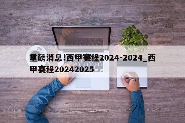 重磅消息!西甲赛程2024-2024_西甲赛程20242025