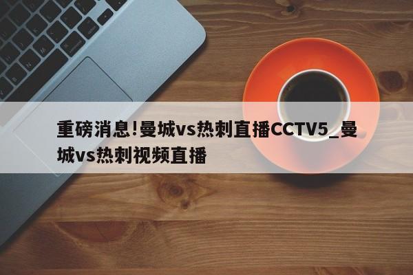 重磅消息!曼城vs热刺直播CCTV5_曼城vs热刺视频直播