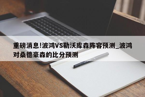 重磅消息!波鸿VS勒沃库森阵容预测_波鸿对桑德豪森的比分预测