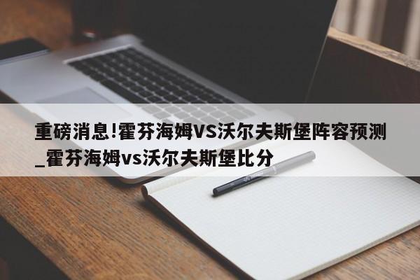 重磅消息!霍芬海姆VS沃尔夫斯堡阵容预测_霍芬海姆vs沃尔夫斯堡比分