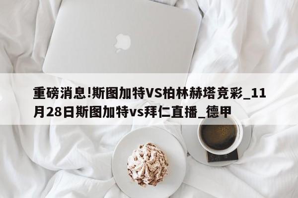 重磅消息!斯图加特VS柏林赫塔竞彩_11月28日斯图加特vs拜仁直播_德甲