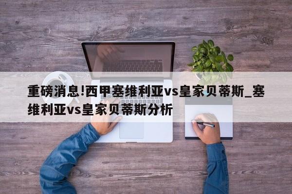 重磅消息!西甲塞维利亚vs皇家贝蒂斯_塞维利亚vs皇家贝蒂斯分析