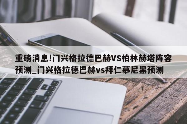 重磅消息!门兴格拉德巴赫VS柏林赫塔阵容预测_门兴格拉德巴赫vs拜仁慕尼黑预测