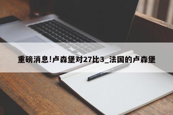 重磅消息!卢森堡对27比3_法国的卢森堡