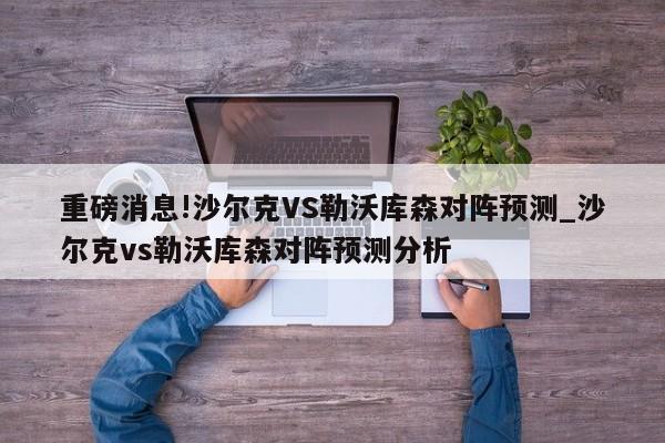 重磅消息!沙尔克VS勒沃库森对阵预测_沙尔克vs勒沃库森对阵预测分析