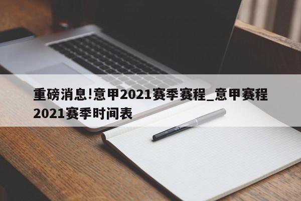 重磅消息!意甲2021赛季赛程_意甲赛程2021赛季时间表