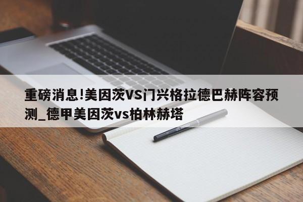 重磅消息!美因茨VS门兴格拉德巴赫阵容预测_德甲美因茨vs柏林赫塔