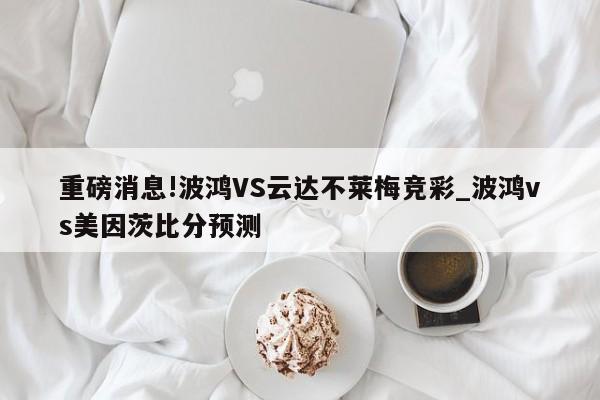 重磅消息!波鸿VS云达不莱梅竞彩_波鸿vs美因茨比分预测