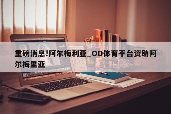 重磅消息!阿尔梅利亚_OD体育平台资助阿尔梅里亚