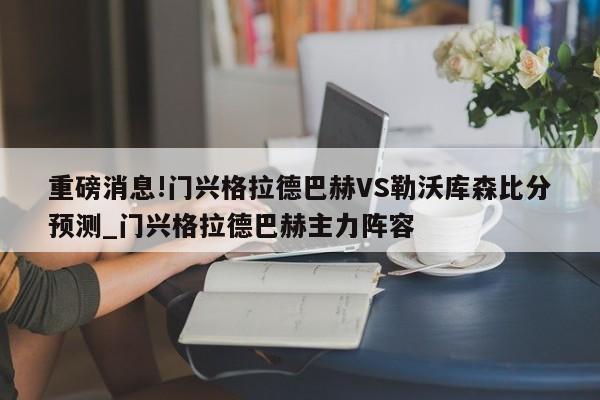 重磅消息!门兴格拉德巴赫VS勒沃库森比分预测_门兴格拉德巴赫主力阵容