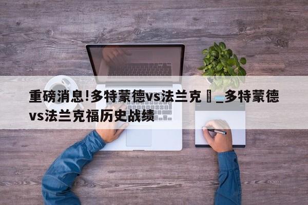 重磅消息!多特蒙德vs法兰克褔_多特蒙德vs法兰克福历史战绩