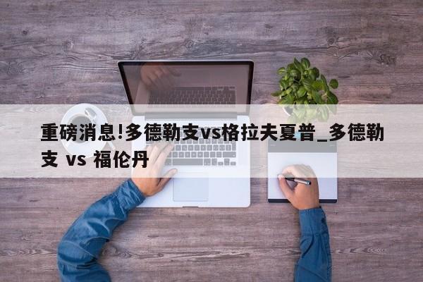 重磅消息!多德勒支vs格拉夫夏普_多德勒支 vs 福伦丹